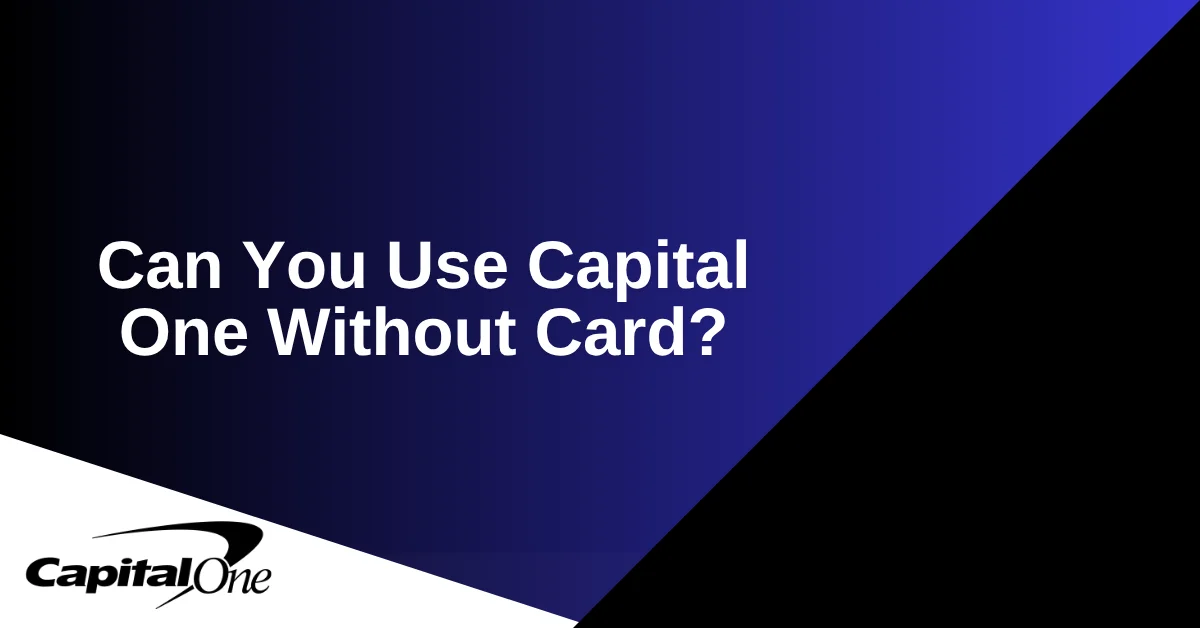 Can You Use Capital One Without Card?